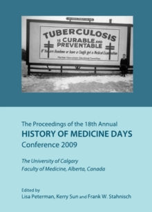 The Proceedings of the 18th Annual History of Medicine Days Conference 2009 : The University of Calgary Faculty of Medicine, Alberta, Canada