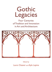 None Gothic Legacies : Four Centuries of Tradition and Innovation in Art and Architecture