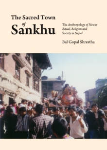 The Sacred Town of Sankhu : The Anthropology of Newar Ritual, Religion and Society in Nepal