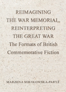 None Reimagining the War Memorial, Reinterpreting the Great War : The Formats of British Commemorative Fiction