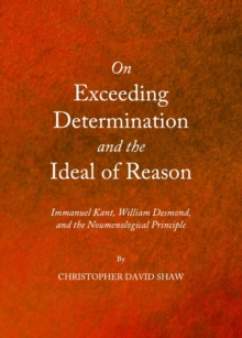 None On Exceeding Determination and the Ideal of Reason : Immanuel Kant, William Desmond, and the Noumenological Principle