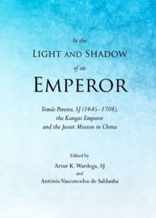 None In the Light and Shadow of an Emperor : Tomas Pereira, SJ (1645-1708), the Kangxi Emperor and the Jesuit Mission in China