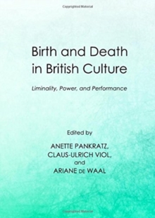 Birth and Death in British Culture : Liminality, Power, and Performance