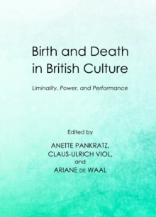 None Birth and Death in British Culture : Liminality, Power, and Performance