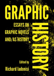 None Graphic History : Essays on Graphic Novels And/As History