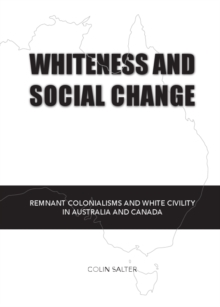 None Whiteness and Social Change : Remnant Colonialisms and White Civility in Australia and Canada