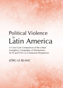 None Political Violence in Latin America : A Cross-Case Comparison of the Urban Insurgency Campaigns of Montoneros, M-19 and FSLN in a Historical Perspective