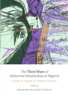 The Third Wave of Historical Scholarship on Nigeria : Essays in Honor of Ayodeji Olukoju