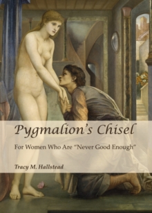 None Pygmalion's Chisel : For Women Who Are "Never Good Enough"