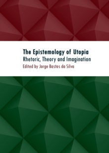 The Epistemology of Utopia : Rhetoric, Theory and Imagination