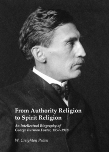 None From Authority Religion to Spirit Religion : An Intellectual Biography of George Burman Foster, 1857-1918