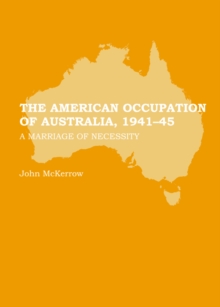 The American Occupation of Australia, 1941-45 : A Marriage of Necessity