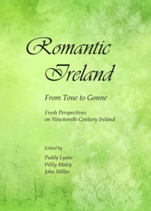 None Romantic Ireland : From Tone to Gonne; Fresh Perspectives on Nineteenth-Century Ireland