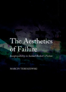 The Aesthetics of Failure : Inexpressibility in Samuel Beckett's Fiction