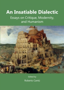 None Insatiable Dialectic : Essays on Critique, Modernity, and Humanism