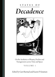 None States of Decadence : On the Aesthetics of Beauty, Decline and Transgression across Time and Space Volume 1