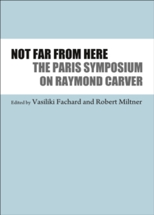 None Not Far From Here : The Paris Symposium on Raymond Carver