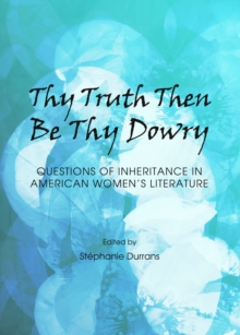 None Thy Truth Then Be Thy Dowry : Questions of Inheritance in American Women's Literature