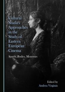 None Cultural Studies Approaches in the Study of Eastern European Cinema : Spaces, Bodies, Memories