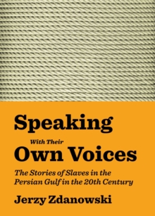 Speaking With Their Own Voices : The Stories of Slaves in the Persian Gulf in the 20th Century