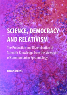 None Science, Democracy and Relativism : The Production and Dissemination of Scientific Knowledge from the Viewpoint of Communitarian Epistemology