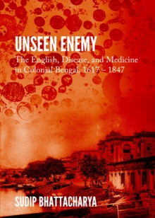 None Unseen Enemy : The English, Disease, and Medicine in Colonial Bengal, 1617 - 1847