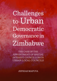 None Challenges to Urban Democratic Governance in Zimbabwe : The Case of the Appointment of Special Interest Councillors in Urban Local Councils