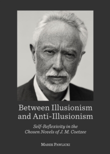 None Between Illusionism and Anti-Illusionism : Self-Reflexivity in the Chosen Novels of J. M. Coetzee