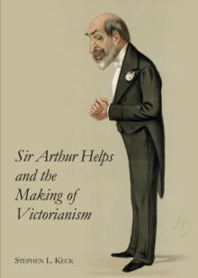 None Sir Arthur Helps and the Making of Victorianism