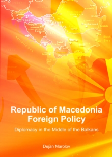 None Republic of Macedonia Foreign Policy : Diplomacy in the Middle of the Balkans