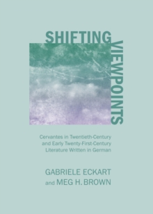 None Shifting Viewpoints : Cervantes in Twentieth-Century and Early Twenty-First-Century Literature Written in German