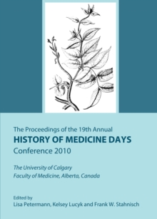 The Proceedings of the 19th Annual History of Medicine Days Conference 2010 : The University of Calgary Faculty of Medicine, Alberta, Canada