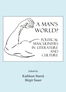 A Man's World? Political Masculinities in Literature and Culture