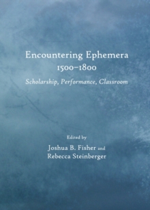 None Encountering Ephemera 1500-1800 : Scholarship, Performance, Classroom