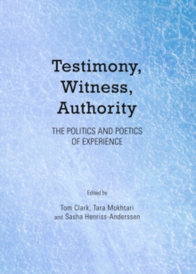 None Testimony, Witness, Authority : The Politics and Poetics of Experience