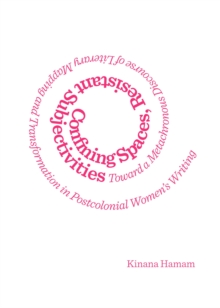 None Confining Spaces, Resistant Subjectivities : Toward a Metachronous Discourse of Literary Mapping and Transformation in Postcolonial Women's Writing