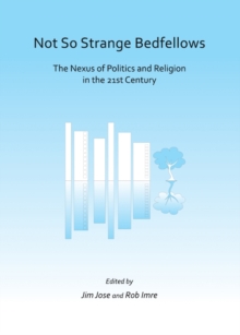 None Not So Strange Bedfellows : The Nexus of Politics and Religion in the 21st Century