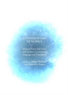 None Reverberations of Silence : Silenced Texts, Sub-Texts and Authors in Literature, Language and Translation