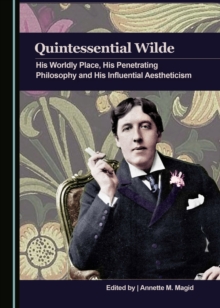 None Quintessential Wilde : His Worldly Place, His Penetrating Philosophy and His Influential Aestheticism