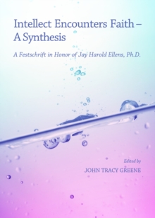 None Intellect Encounters Faith - A Synthesis : A Festschrift in Honor of Jay Harold Ellens, Ph.D.