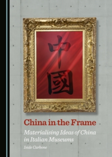 None China in the Frame : Materialising Ideas of China in Italian Museums