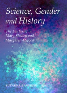 None Science, Gender and History : The Fantastic in Mary Shelley and Margaret Atwood