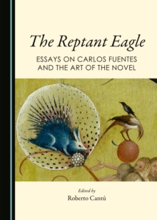 The Reptant Eagle : Essays on Carlos Fuentes and the Art of the Novel