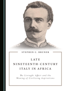 None Late Nineteenth-Century Italy in Africa : The Livraghi Affair and the Waning of Civilizing Aspirations