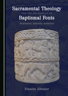 None Sacramental Theology and the Decoration of Baptismal Fonts : Incarnation, Initiation, Institution