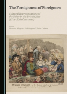 The Foreignness of Foreigners : Cultural Representations of the Other in the British Isles (17th-20th Centuries)