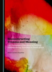 None Reconstructing Trauma and Meaning : Life Narratives of Survivors of Political Violence during Apartheid in South Africa