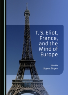 None T. S. Eliot, France, and the Mind of Europe