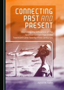 None Connecting Past and Present : Exploring the Influence of the Spanish Golden Age in the Twentieth and Twenty-First Centuries