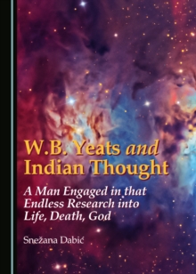 None W.B. Yeats and Indian Thought : A Man Engaged in that Endless Research into Life, Death, God